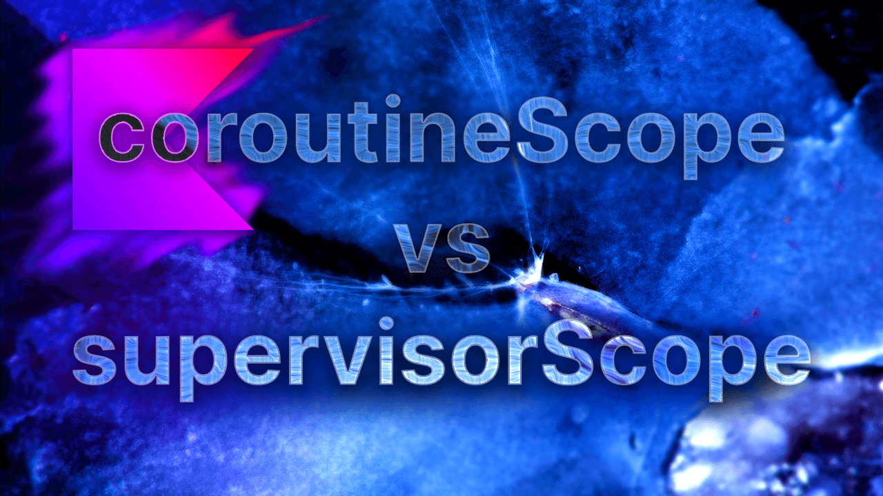 Kotlin Coroutines: When To Use coroutineScope vs supervisorScope
